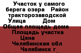 Участок у самого берега озера › Район ­ тракторозаводской › Улица ­ 24 › Дом ­ 73 › Общая площадь дома ­ 30 › Площадь участка ­ 5 › Цена ­ 990 000 - Челябинская обл., Челябинск г. Недвижимость » Дома, коттеджи, дачи продажа   . Челябинская обл.,Челябинск г.